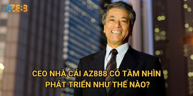 CEO nhà cái Az888 có tầm nhìn phát triển như thế nào?