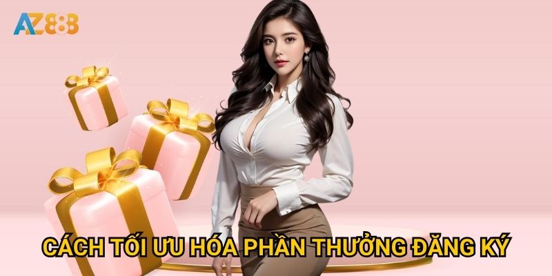 Cách tối ưu hóa phần thưởng đăng ký