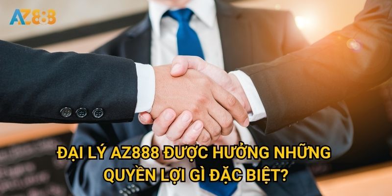 Đại lý Az888 được hưởng những quyền lợi gì đặc biệt?
