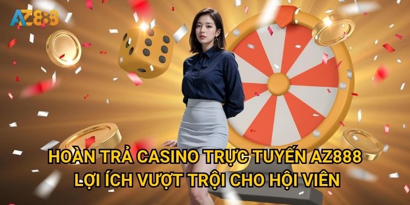 Hoàn trả casino trực tuyến Az888 - Lợi ích vượt trội cho hội viên