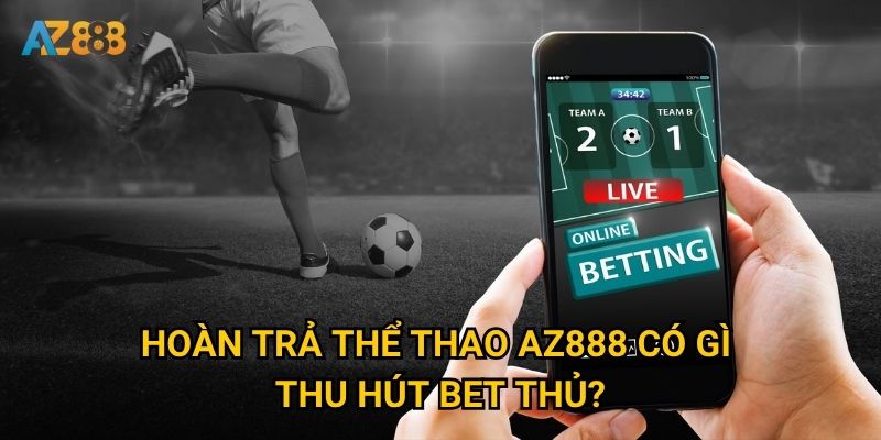 Hoàn trả thể thao Az888 có gì thu hút bet thủ?