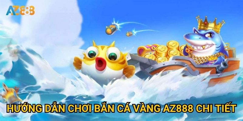 Hướng dẫn chơi bắn cá vàng Az888 chi tiết