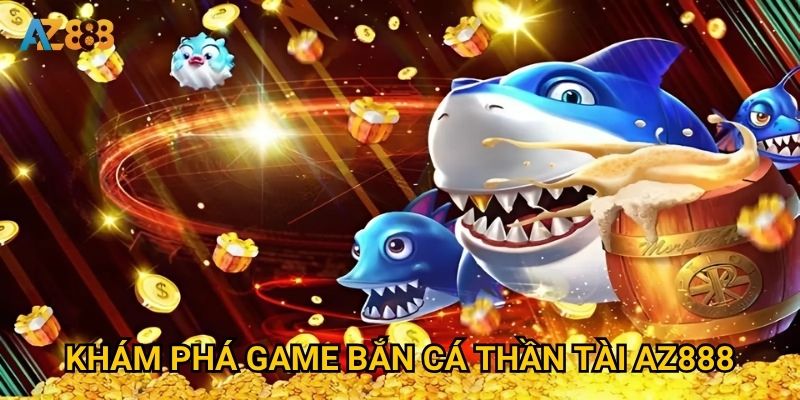 Khám phá game bắn cá thần tài Az888