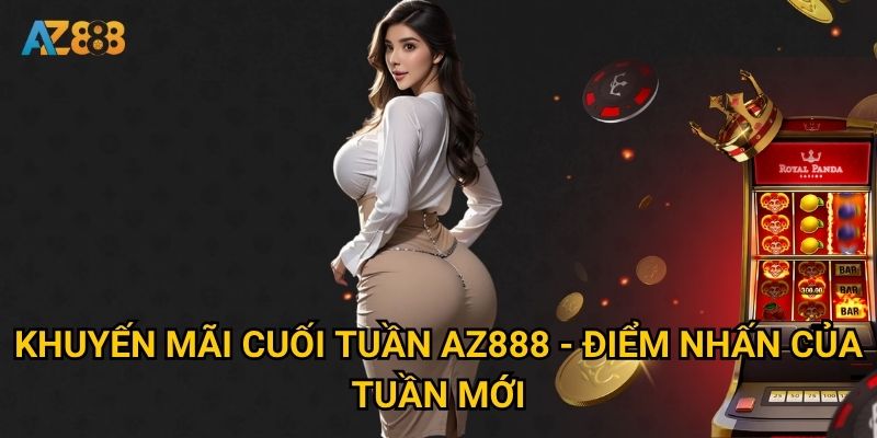 Khuyến mãi cuối tuần Az888 có thực sự mang lại lợi ích khủng? 2 Khuyến mãi cuối tuần Az888 - Điểm nhấn của tuần mới