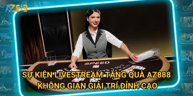 Sự kiện livestream tặng quà Az888 - Không gian giải trí đỉnh cao