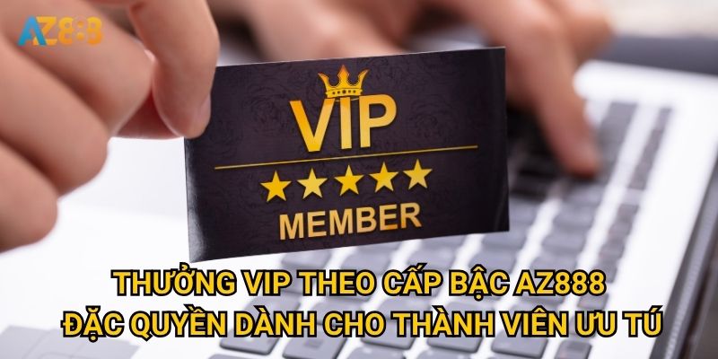 Thưởng VIP theo cấp bậc Az888 - Đặc quyền dành cho thành viên ưu tú