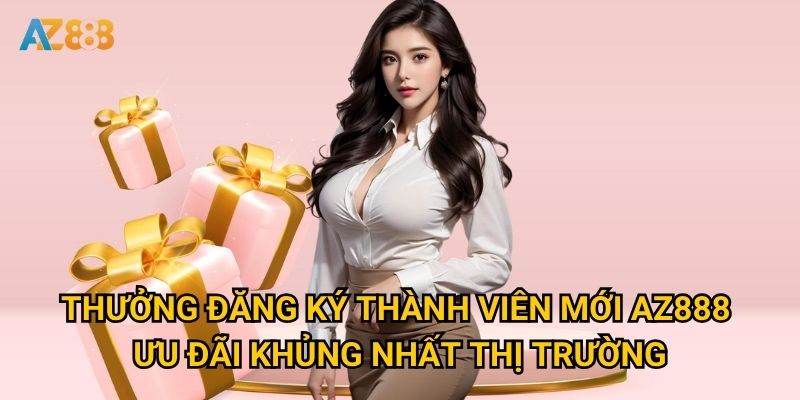 Thưởng đăng ký thành viên mới Az888 - Ưu đãi khủng nhất thị trường